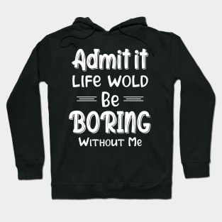 Admit It Life Would Be Boring Without Me Funny Gift Hoodie